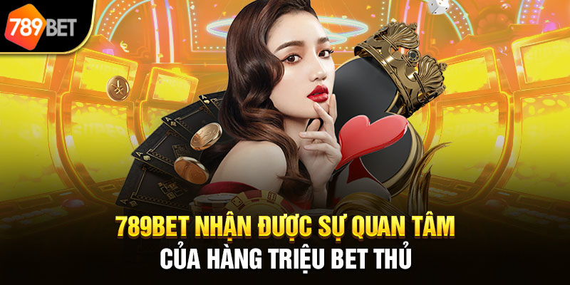 789bet nhận được sự quan tâm của hàng triệu bet thủ