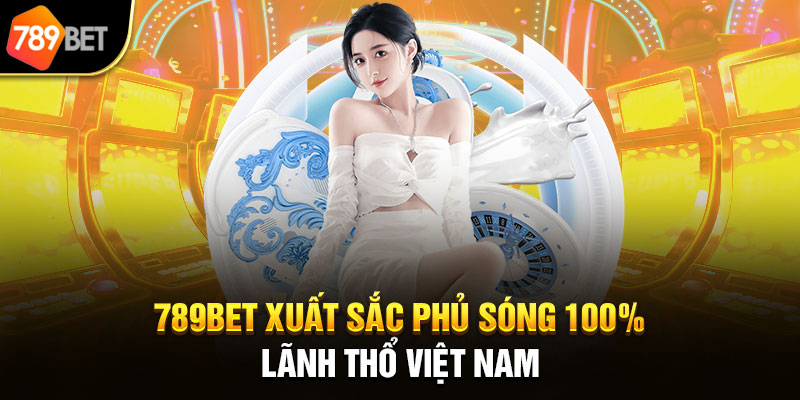 789bet xuất sắc phủ sóng 100% lãnh thổ Việt Nam